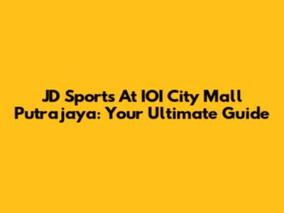 JD Sports At IOI City Mall Putrajaya: Your Ultimate Guide