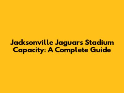 Jacksonville Jaguars Stadium Capacity: A Complete Guide