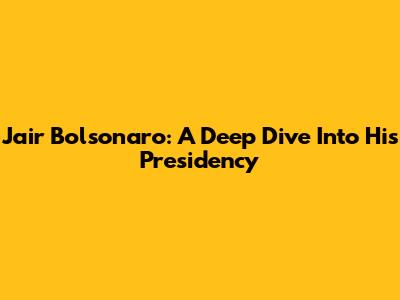 Jair Bolsonaro: A Deep Dive Into His Presidency