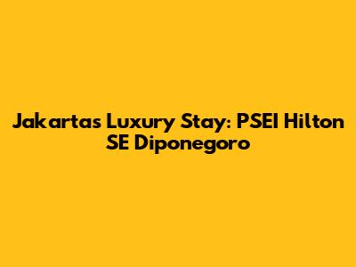 Jakarta's Luxury Stay: PSEI Hilton SE Diponegoro