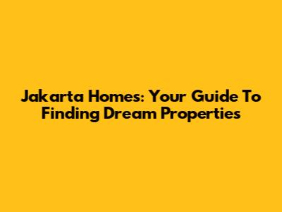 Jakarta Homes: Your Guide To Finding Dream Properties