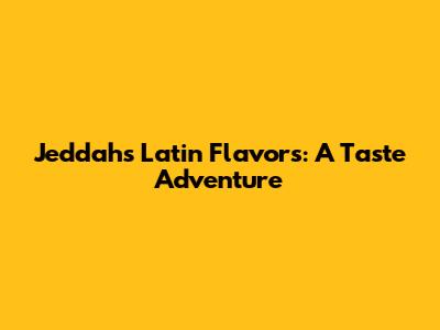 Jeddah's Latin Flavors: A Taste Adventure