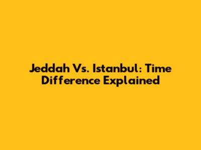 Jeddah Vs. Istanbul: Time Difference Explained