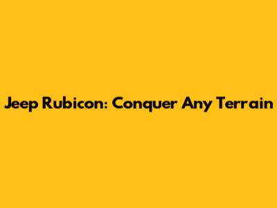Jeep Rubicon: Conquer Any Terrain