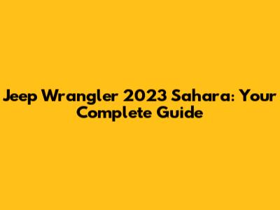 Jeep Wrangler 2023 Sahara: Your Complete Guide
