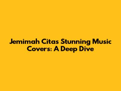Jemimah Cita's Stunning Music Covers: A Deep Dive