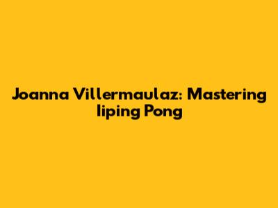 Joanna Villermaulaz: Mastering Iiping Pong