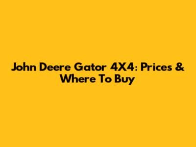 John Deere Gator 4X4: Prices & Where To Buy