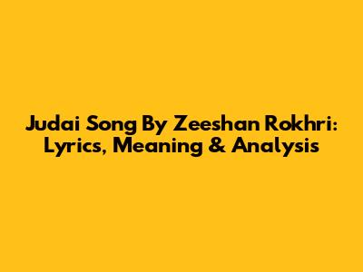 Judai Song By Zeeshan Rokhri: Lyrics, Meaning & Analysis
