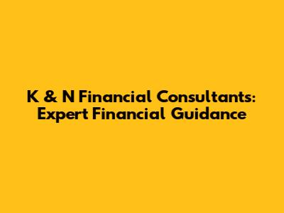 K & N Financial Consultants: Expert Financial Guidance
