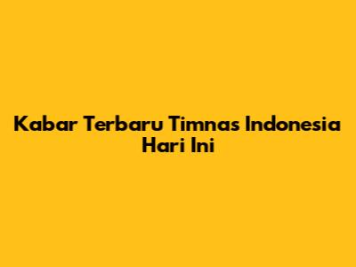 Kabar Terbaru Timnas Indonesia Hari Ini