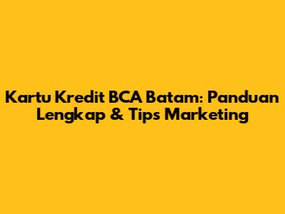 Kartu Kredit BCA Batam: Panduan Lengkap & Tips Marketing