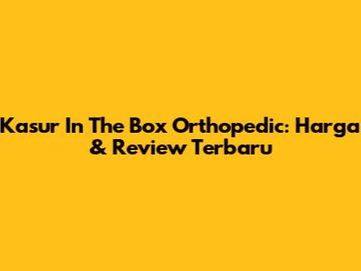 Kasur In The Box Orthopedic: Harga & Review Terbaru