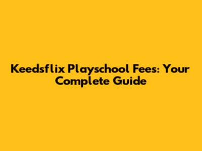 Keedsflix Playschool Fees: Your Complete Guide
