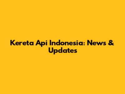 Kereta Api Indonesia: News & Updates