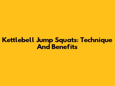 Kettlebell Jump Squats: Technique And Benefits