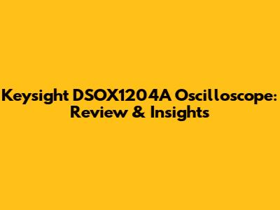 Keysight DSOX1204A Oscilloscope: Review & Insights