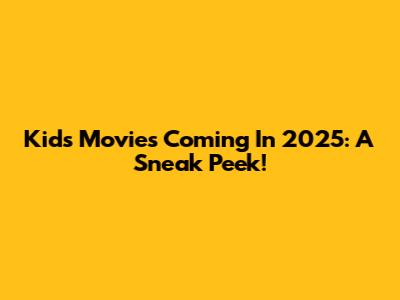 Kids Movies Coming In 2025: A Sneak Peek!