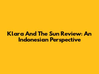 Klara And The Sun Review: An Indonesian Perspective