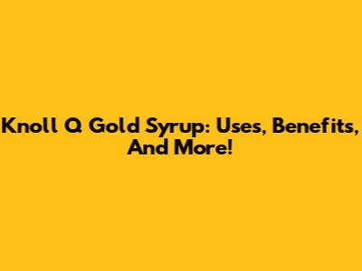 Knoll Q Gold Syrup: Uses, Benefits, And More!