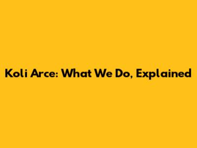Koli Arce: What We Do, Explained