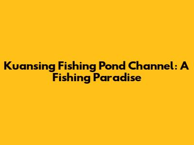Kuansing Fishing Pond Channel: A Fishing Paradise