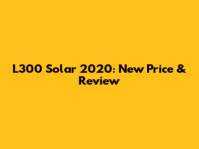L300 Solar 2020: New Price & Review