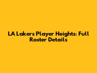 LA Lakers Player Heights: Full Roster Details