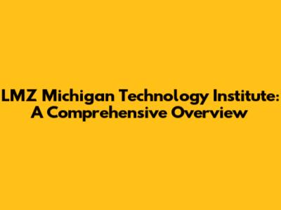 LMZ Michigan Technology Institute: A Comprehensive Overview