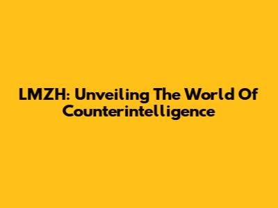 LMZH: Unveiling The World Of Counterintelligence