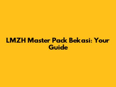 LMZH Master Pack Bekasi: Your Guide