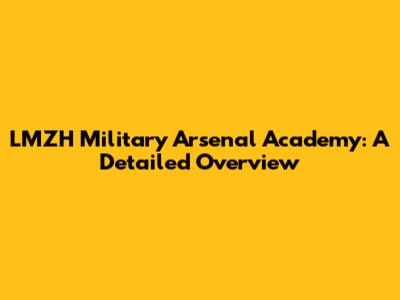 LMZH Military Arsenal Academy: A Detailed Overview