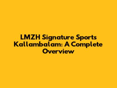 LMZH Signature Sports Kallambalam: A Complete Overview