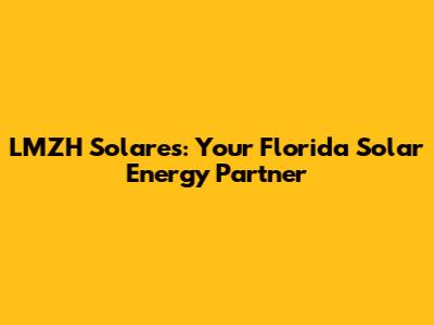 LMZH Solares: Your Florida Solar Energy Partner