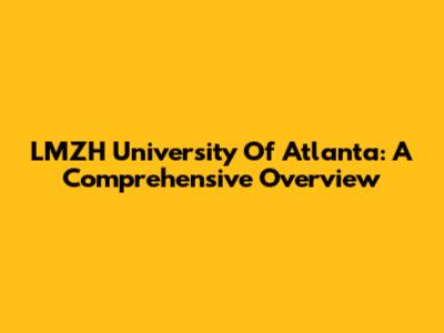 LMZH University Of Atlanta: A Comprehensive Overview
