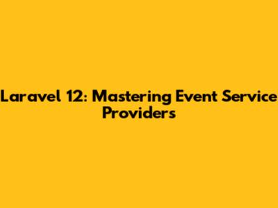 Laravel 12: Mastering Event Service Providers