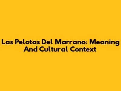 Las Pelotas Del Marrano: Meaning And Cultural Context