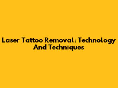 Laser Tattoo Removal: Technology And Techniques