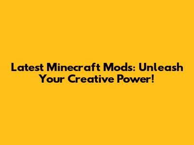 Latest Minecraft Mods: Unleash Your Creative Power!