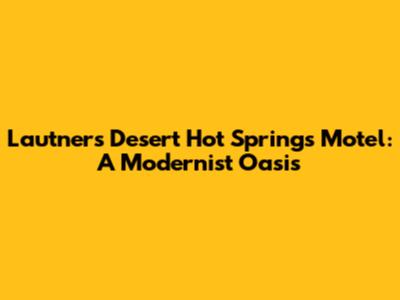 Lautner's Desert Hot Springs Motel: A Modernist Oasis