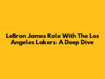 LeBron James' Role With The Los Angeles Lakers: A Deep Dive