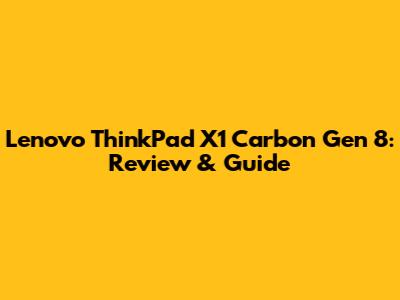 Lenovo ThinkPad X1 Carbon Gen 8: Review & Guide
