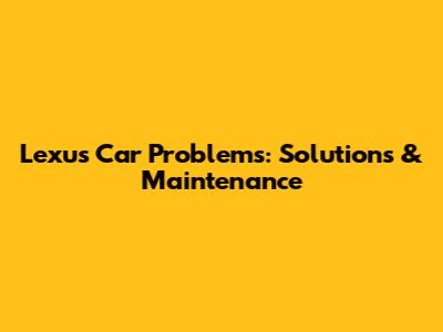 Lexus Car Problems: Solutions & Maintenance