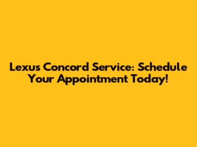 Lexus Concord Service: Schedule Your Appointment Today!