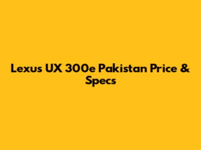 Lexus UX 300e Pakistan Price & Specs