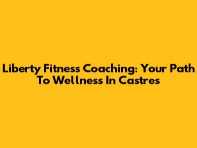 Liberty Fitness Coaching: Your Path To Wellness In Castres