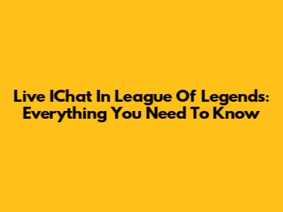 Live IChat In League Of Legends: Everything You Need To Know
