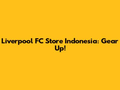 Liverpool FC Store Indonesia: Gear Up!