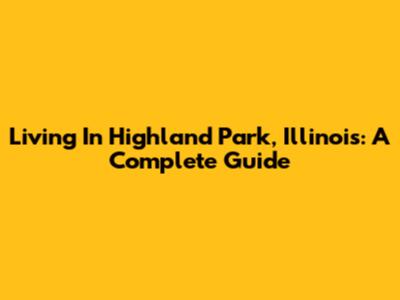 Living In Highland Park, Illinois: A Complete Guide