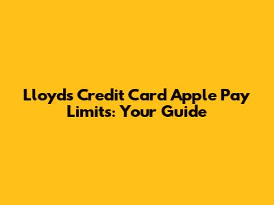 Lloyds Credit Card Apple Pay Limits: Your Guide